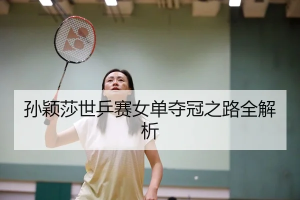 孙颖莎世乒赛女单夺冠之路全解析